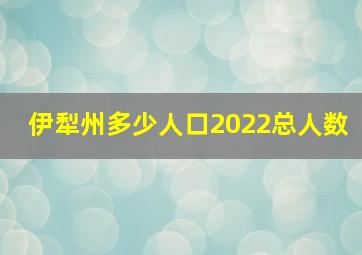 伊犁州多少人口2022总人数