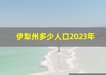 伊犁州多少人口2023年