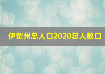 伊犁州总人口2020总人数口