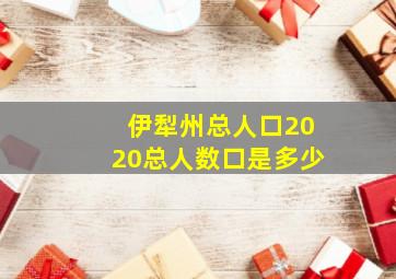 伊犁州总人口2020总人数口是多少