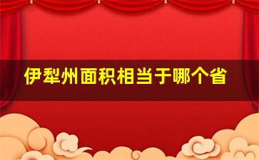 伊犁州面积相当于哪个省