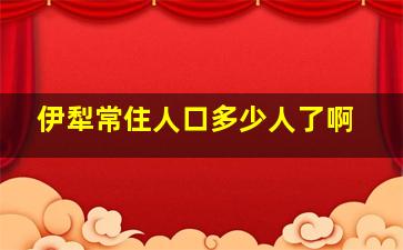 伊犁常住人口多少人了啊