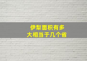 伊犁面积有多大相当于几个省