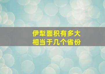 伊犁面积有多大相当于几个省份