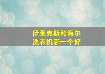 伊莱克斯和海尔洗衣机哪一个好