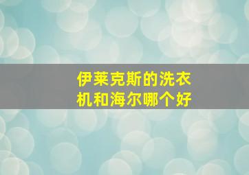 伊莱克斯的洗衣机和海尔哪个好