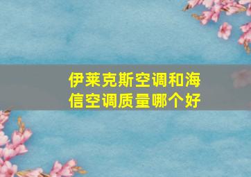 伊莱克斯空调和海信空调质量哪个好