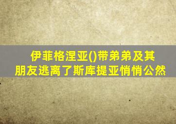 伊菲格涅亚()带弟弟及其朋友逃离了斯库提亚悄悄公然