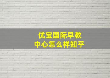 优宝国际早教中心怎么样知乎