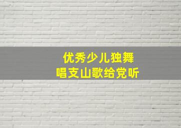 优秀少儿独舞唱支山歌给党听