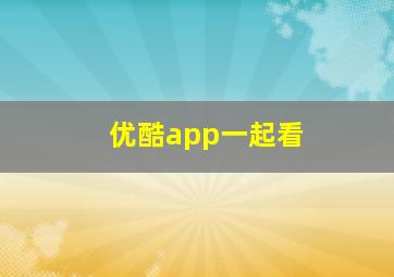 优酷app一起看