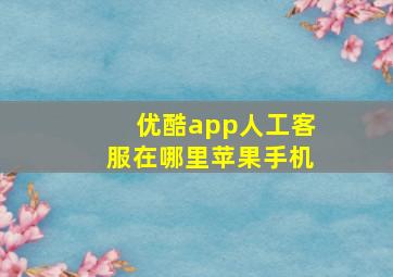 优酷app人工客服在哪里苹果手机