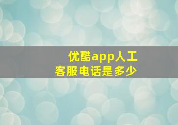 优酷app人工客服电话是多少