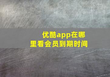 优酷app在哪里看会员到期时间