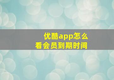 优酷app怎么看会员到期时间