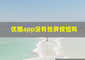 优酷app没有投屏按钮吗