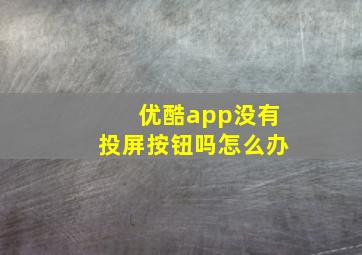 优酷app没有投屏按钮吗怎么办