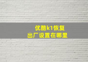 优酷k1恢复出厂设置在哪里