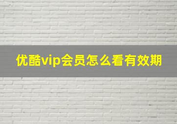 优酷vip会员怎么看有效期