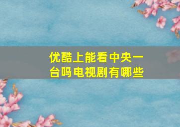 优酷上能看中央一台吗电视剧有哪些