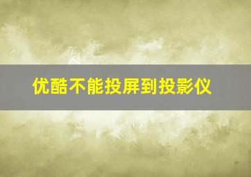 优酷不能投屏到投影仪