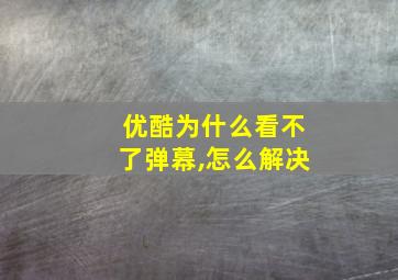 优酷为什么看不了弹幕,怎么解决