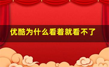 优酷为什么看着就看不了