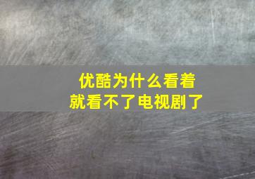 优酷为什么看着就看不了电视剧了