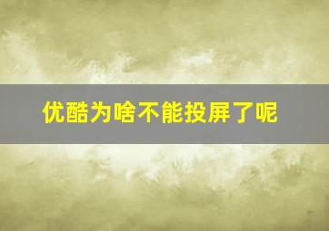 优酷为啥不能投屏了呢