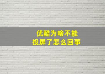 优酷为啥不能投屏了怎么回事