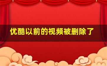 优酷以前的视频被删除了