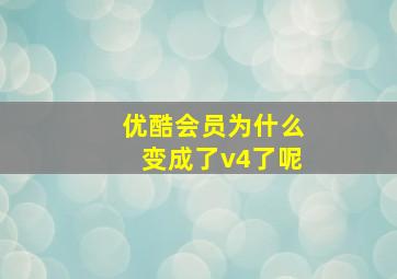 优酷会员为什么变成了v4了呢