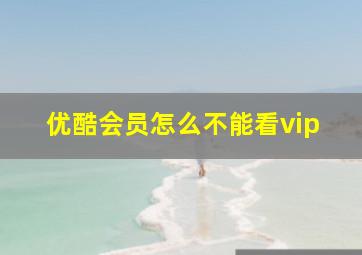 优酷会员怎么不能看vip