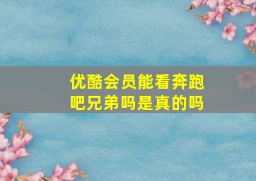 优酷会员能看奔跑吧兄弟吗是真的吗