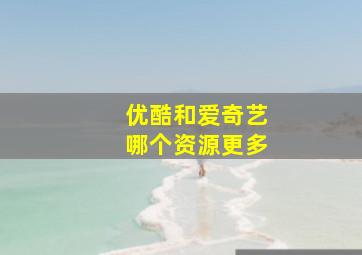 优酷和爱奇艺哪个资源更多