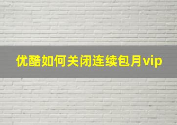 优酷如何关闭连续包月vip