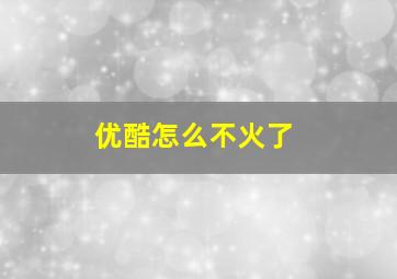 优酷怎么不火了