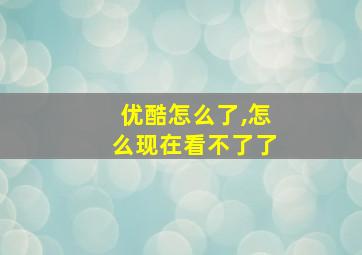 优酷怎么了,怎么现在看不了了