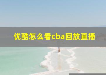 优酷怎么看cba回放直播