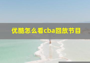 优酷怎么看cba回放节目