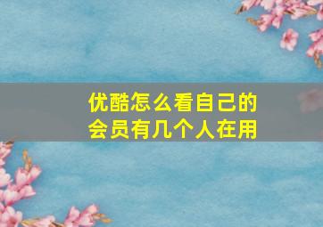 优酷怎么看自己的会员有几个人在用