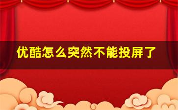 优酷怎么突然不能投屏了