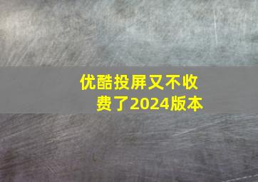 优酷投屏又不收费了2024版本