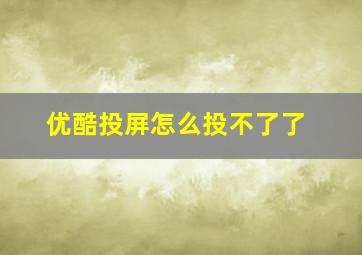 优酷投屏怎么投不了了