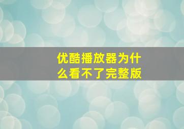 优酷播放器为什么看不了完整版