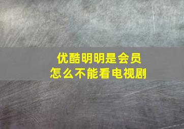 优酷明明是会员怎么不能看电视剧