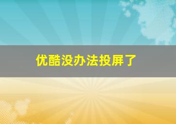 优酷没办法投屏了