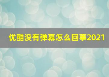 优酷没有弹幕怎么回事2021