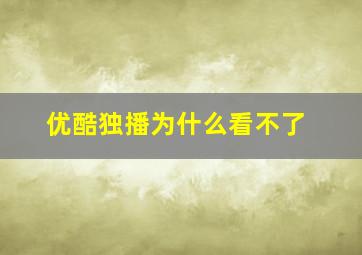 优酷独播为什么看不了