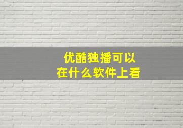 优酷独播可以在什么软件上看